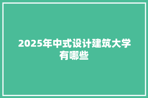 2025年中式设计建筑大学有哪些 未命名