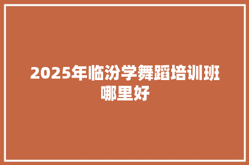 2025年临汾学舞蹈培训班哪里好