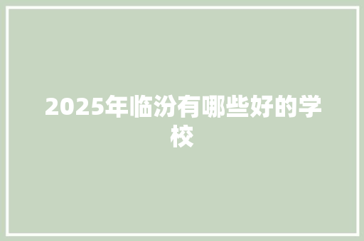 2025年临汾有哪些好的学校 未命名