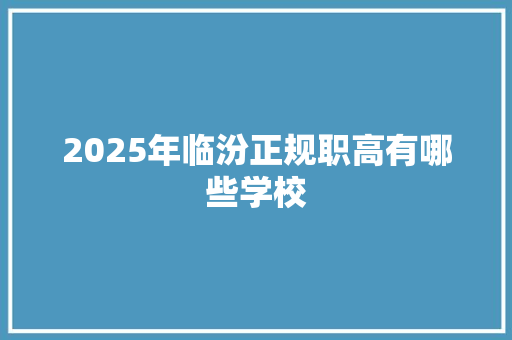 2025年临汾正规职高有哪些学校