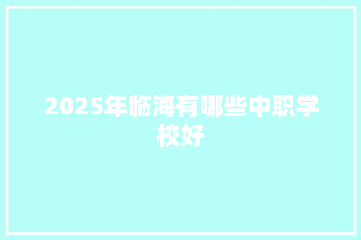 2025年临海有哪些中职学校好