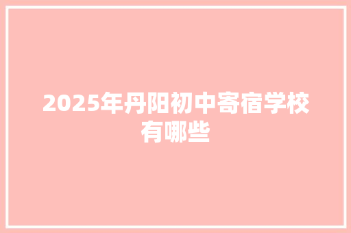 2025年丹阳初中寄宿学校有哪些