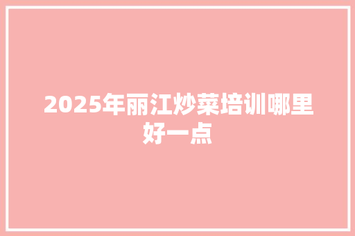 2025年丽江炒菜培训哪里好一点