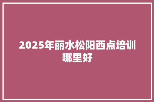 2025年丽水松阳西点培训哪里好