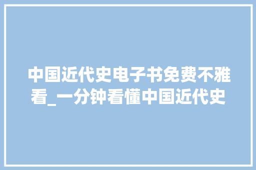 中国近代史电子书免费不雅看_一分钟看懂中国近代史18381901阴郁的时代