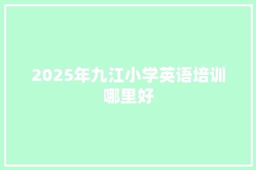 2025年九江小学英语培训哪里好 未命名