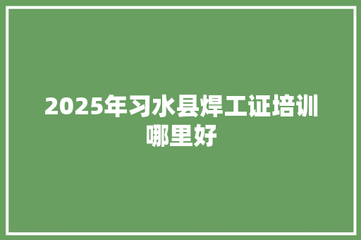 2025年习水县焊工证培训哪里好 未命名