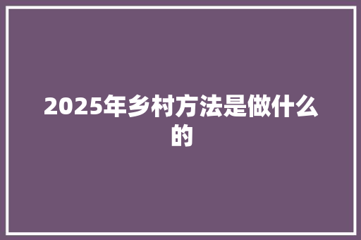 2025年乡村方法是做什么的 未命名