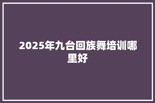 2025年九台回族舞培训哪里好 未命名