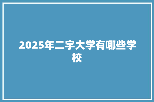 2025年二字大学有哪些学校