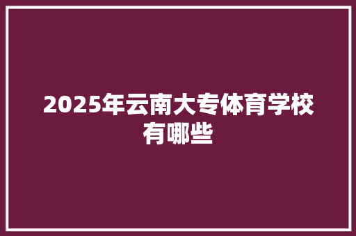 2025年云南大专体育学校有哪些 未命名