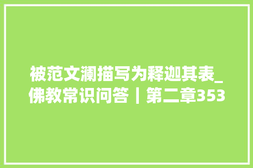 被范文澜描写为释迦其表_佛教常识问答｜第二章3536佛经是释迦牟尼亲自写的