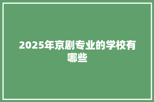 2025年京剧专业的学校有哪些 未命名