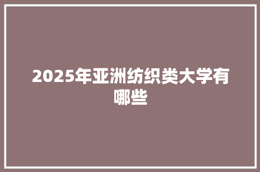 2025年亚洲纺织类大学有哪些