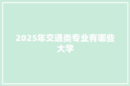 2025年交通类专业有哪些大学 未命名