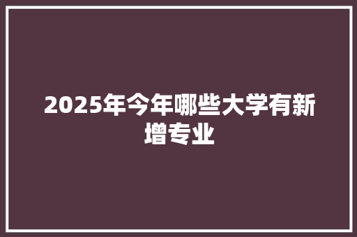 2025年今年哪些大学有新增专业