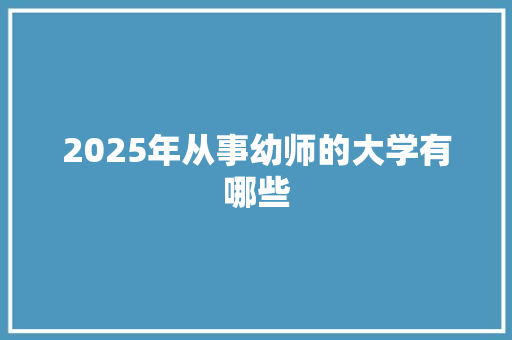 2025年从事幼师的大学有哪些 未命名