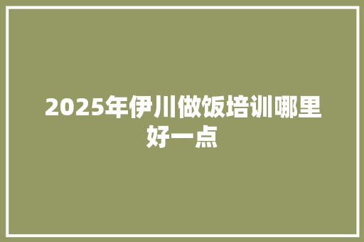 2025年伊川做饭培训哪里好一点