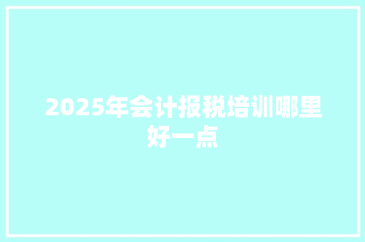 2025年会计报税培训哪里好一点 未命名