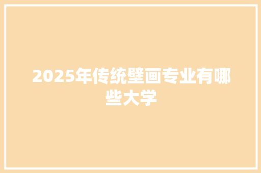 2025年传统壁画专业有哪些大学