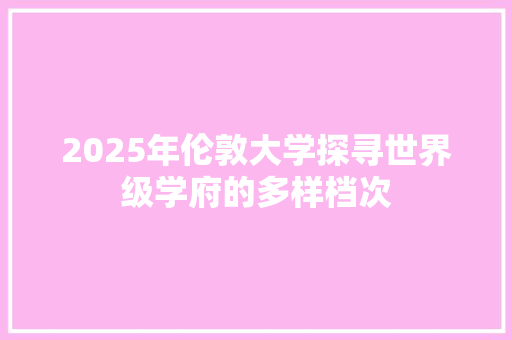 2025年伦敦大学探寻世界级学府的多样档次