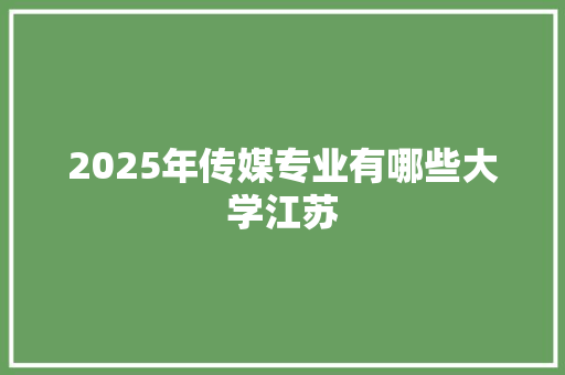 2025年传媒专业有哪些大学江苏 未命名