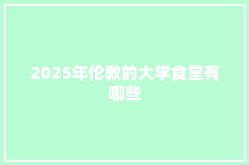 2025年伦敦的大学食堂有哪些