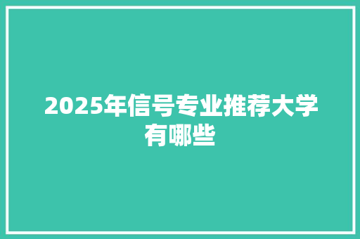 2025年信号专业推荐大学有哪些 未命名