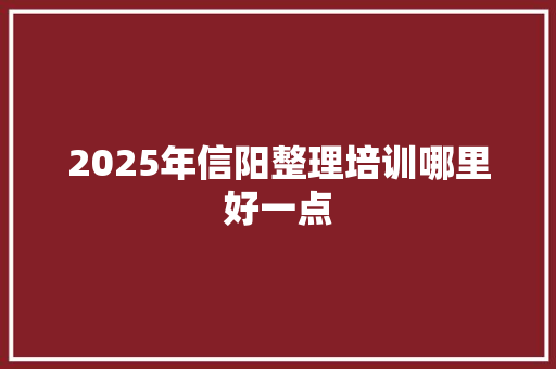 2025年信阳整理培训哪里好一点 未命名