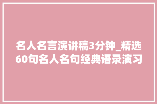 名人名言演讲稿3分钟_精选60句名人名句经典语录演习演讲口才提升措辞水平有方法