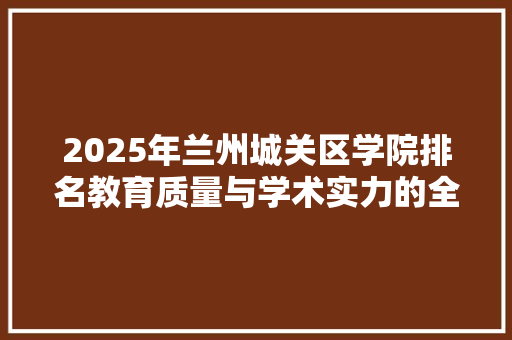 2025年兰州城关区学院排名教育质量与学术实力的全面 未命名