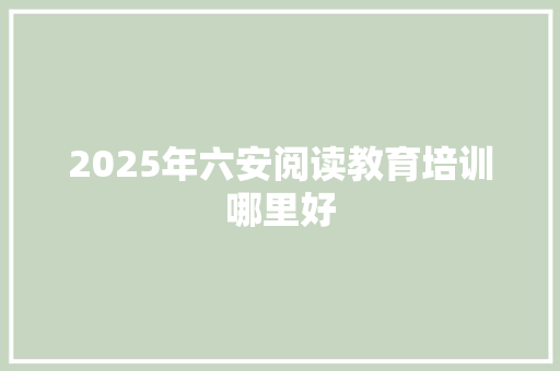 2025年六安阅读教育培训哪里好