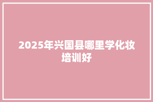 2025年兴国县哪里学化妆培训好 未命名