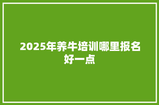 2025年养牛培训哪里报名好一点 未命名