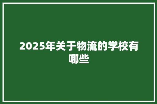 2025年关于物流的学校有哪些