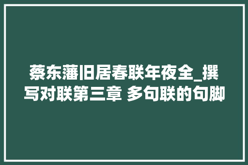 蔡东藩旧居春联年夜全_撰写对联第三章 多句联的句脚