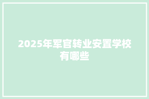 2025年军官转业安置学校有哪些