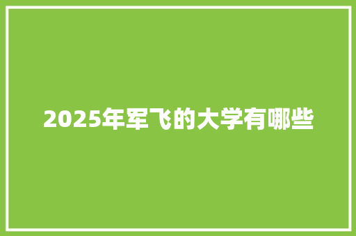 2025年军飞的大学有哪些 未命名