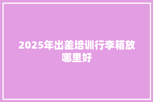 2025年出差培训行李箱放哪里好 未命名