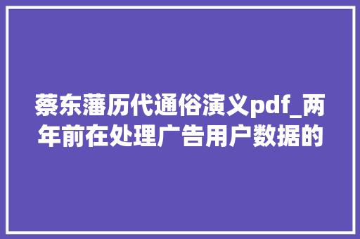 蔡东藩历代通俗演义pdf_两年前在处理广告用户数据的一天里我甚至看到了银行账单