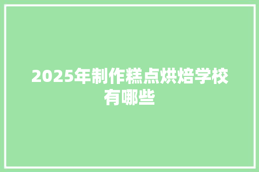 2025年制作糕点烘焙学校有哪些 未命名