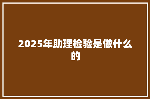 2025年助理检验是做什么的