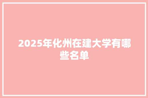 2025年化州在建大学有哪些名单 未命名