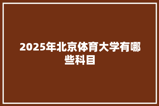 2025年北京体育大学有哪些科目