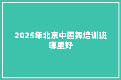 2025年北京中国舞培训班哪里好