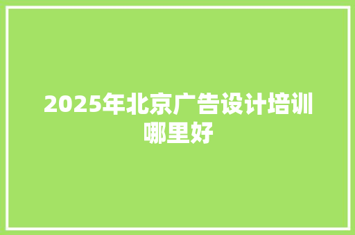 2025年北京广告设计培训哪里好