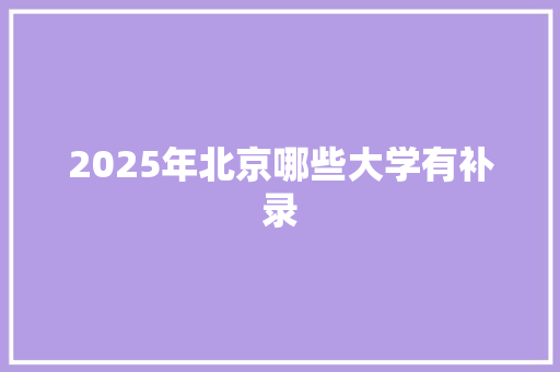 2025年北京哪些大学有补录