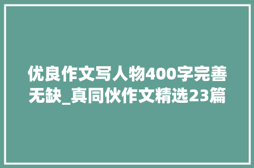 优良作文写人物400字完善无缺_真同伙作文精选23篇 致辞范文