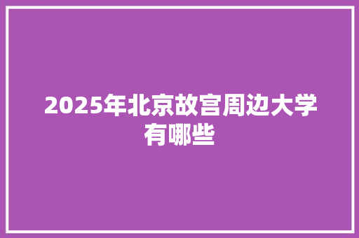 2025年北京故宫周边大学有哪些