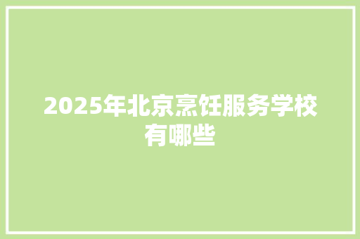 2025年北京烹饪服务学校有哪些 未命名